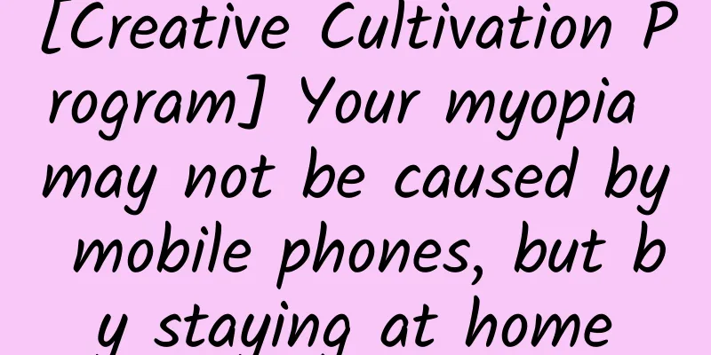 [Creative Cultivation Program] Your myopia may not be caused by mobile phones, but by staying at home