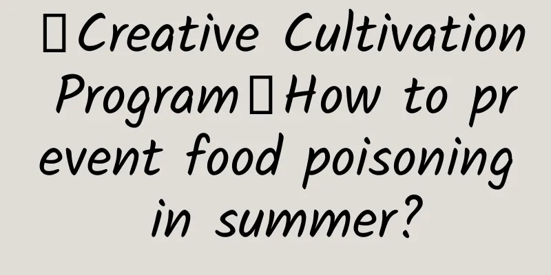 【Creative Cultivation Program】How to prevent food poisoning in summer?