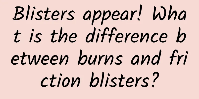 Blisters appear! What is the difference between burns and friction blisters?