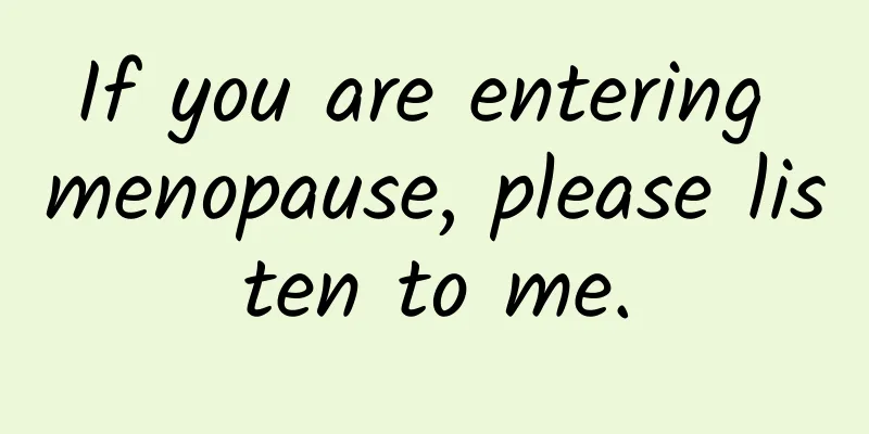 If you are entering menopause, please listen to me.