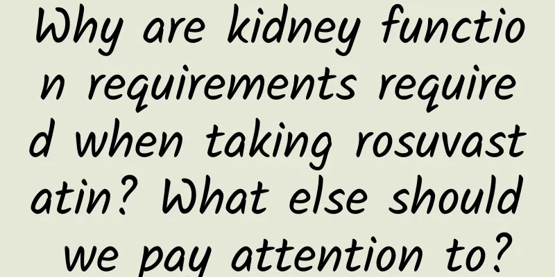 Why are kidney function requirements required when taking rosuvastatin? What else should we pay attention to?