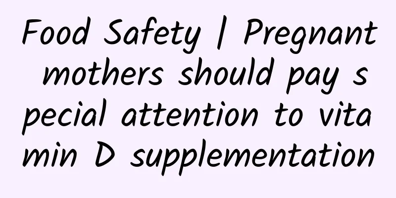 Food Safety | Pregnant mothers should pay special attention to vitamin D supplementation