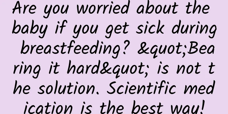 Are you worried about the baby if you get sick during breastfeeding? "Bearing it hard" is not the solution. Scientific medication is the best way!