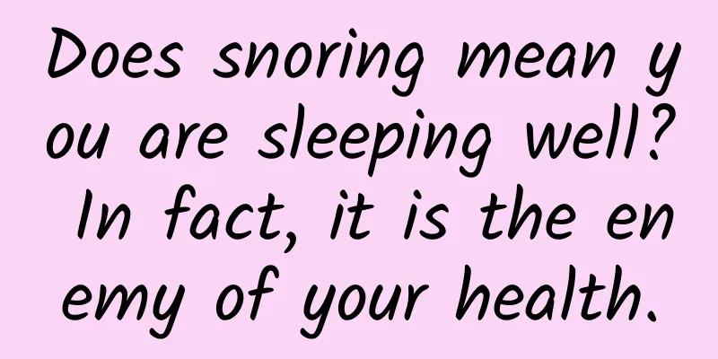 Does snoring mean you are sleeping well? In fact, it is the enemy of your health.