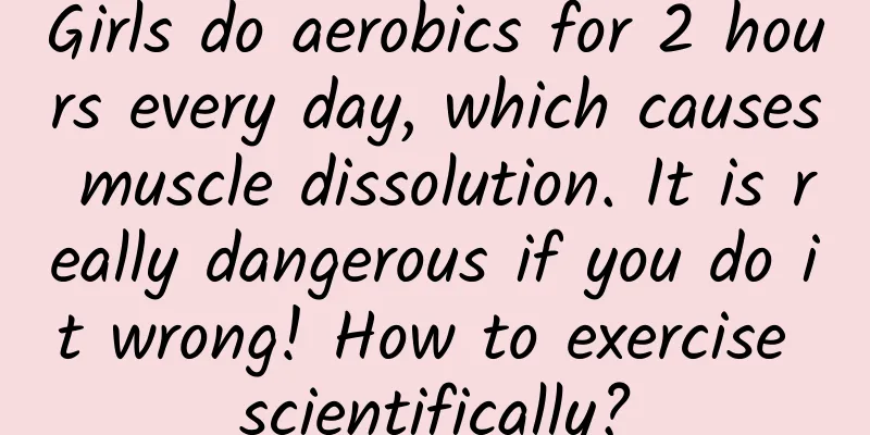 Girls do aerobics for 2 hours every day, which causes muscle dissolution. It is really dangerous if you do it wrong! How to exercise scientifically?