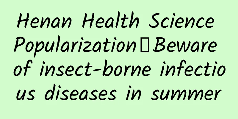 Henan Health Science Popularization丨Beware of insect-borne infectious diseases in summer