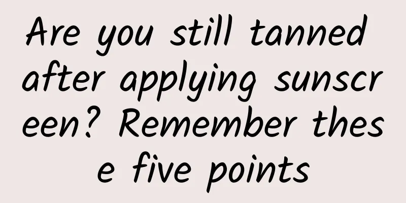 Are you still tanned after applying sunscreen? Remember these five points