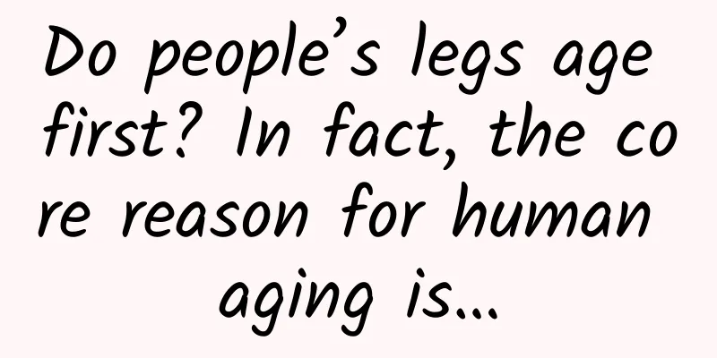 Do people’s legs age first? In fact, the core reason for human aging is…