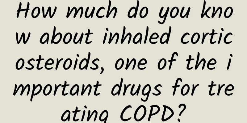 How much do you know about inhaled corticosteroids, one of the important drugs for treating COPD?