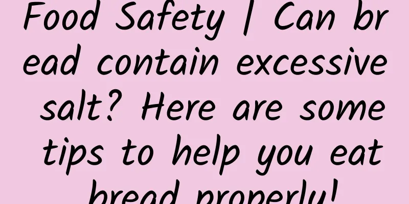 Food Safety | Can bread contain excessive salt? Here are some tips to help you eat bread properly!