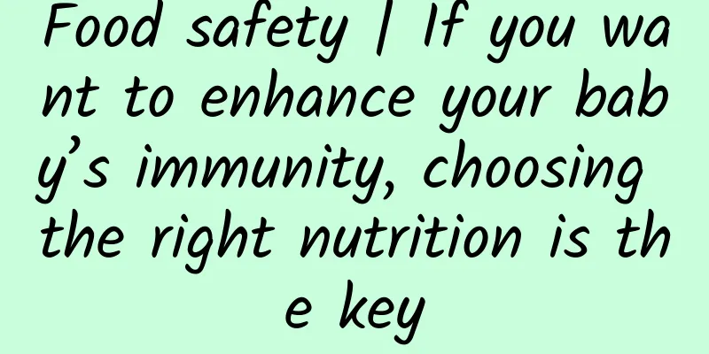 Food safety | If you want to enhance your baby’s immunity, choosing the right nutrition is the key