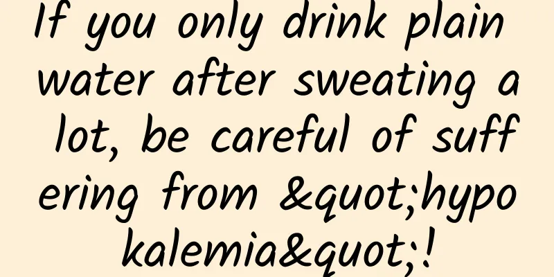 If you only drink plain water after sweating a lot, be careful of suffering from "hypokalemia"!