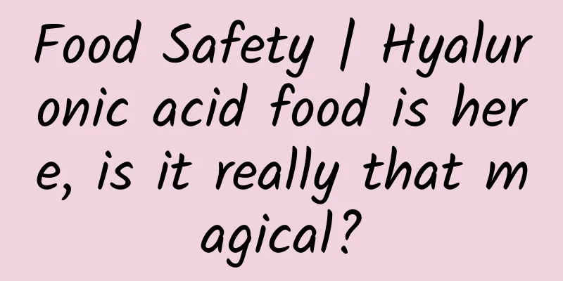 Food Safety | Hyaluronic acid food is here, is it really that magical?