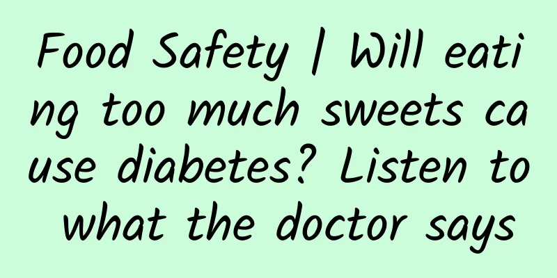 Food Safety | Will eating too much sweets cause diabetes? Listen to what the doctor says