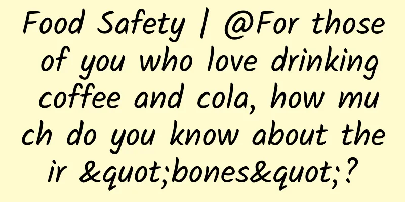 Food Safety | @For those of you who love drinking coffee and cola, how much do you know about their "bones"?