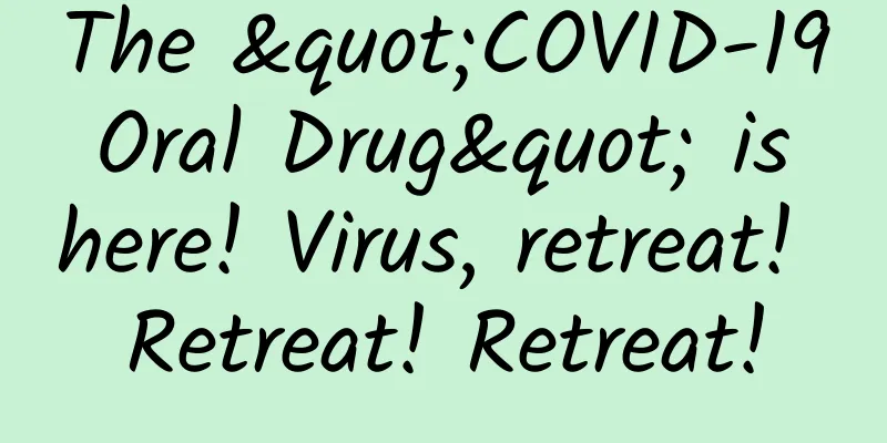 The "COVID-19 Oral Drug" is here! Virus, retreat! Retreat! Retreat!