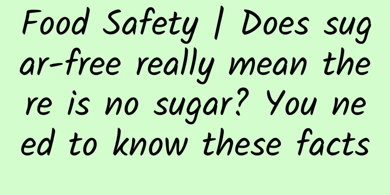 Food Safety | Does sugar-free really mean there is no sugar? You need to know these facts