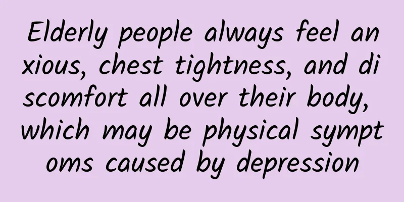 Elderly people always feel anxious, chest tightness, and discomfort all over their body, which may be physical symptoms caused by depression