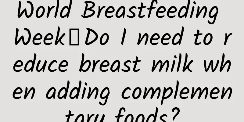 World Breastfeeding Week丨Do I need to reduce breast milk when adding complementary foods?