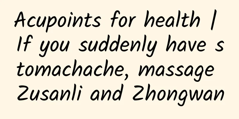 Acupoints for health | If you suddenly have stomachache, massage Zusanli and Zhongwan