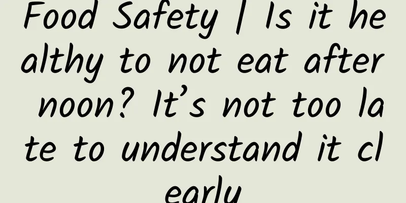 Food Safety | Is it healthy to not eat after noon? It’s not too late to understand it clearly
