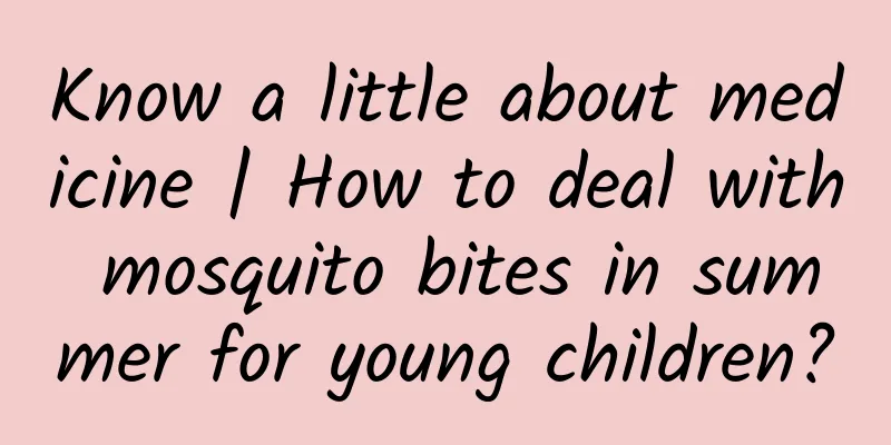 Know a little about medicine | How to deal with mosquito bites in summer for young children?