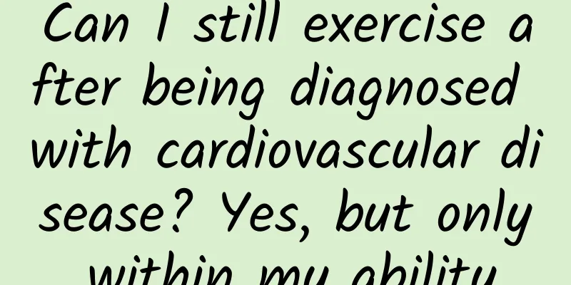 Can I still exercise after being diagnosed with cardiovascular disease? Yes, but only within my ability.