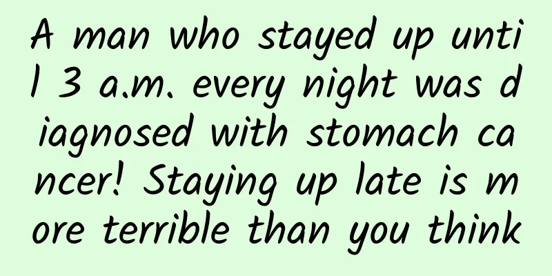A man who stayed up until 3 a.m. every night was diagnosed with stomach cancer! Staying up late is more terrible than you think
