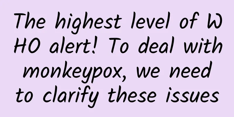 The highest level of WHO alert! To deal with monkeypox, we need to clarify these issues