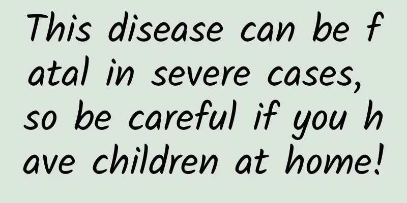 This disease can be fatal in severe cases, so be careful if you have children at home!
