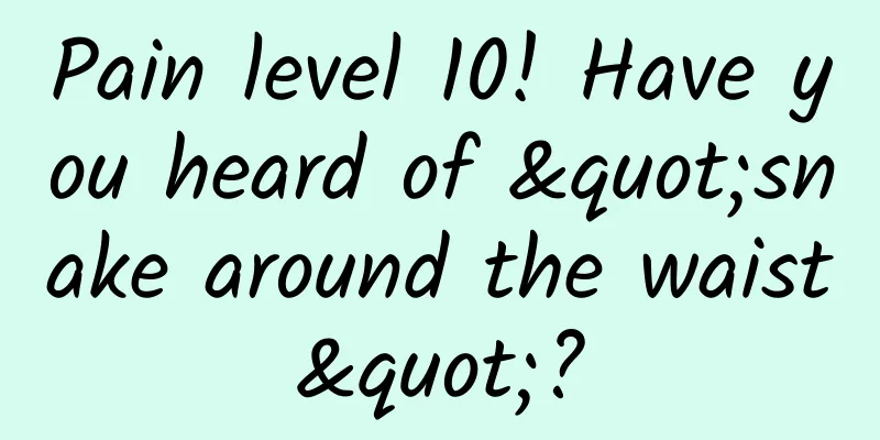 Pain level 10! Have you heard of "snake around the waist"?