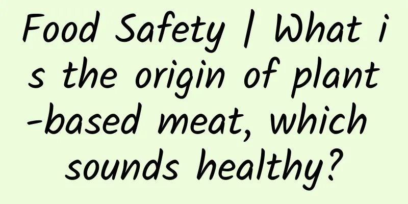 Food Safety | What is the origin of plant-based meat, which sounds healthy?