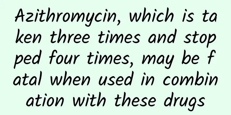 Azithromycin, which is taken three times and stopped four times, may be fatal when used in combination with these drugs