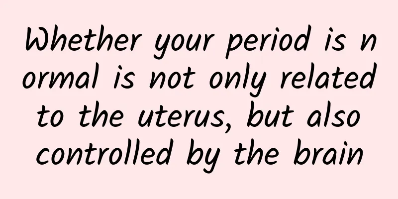 Whether your period is normal is not only related to the uterus, but also controlled by the brain