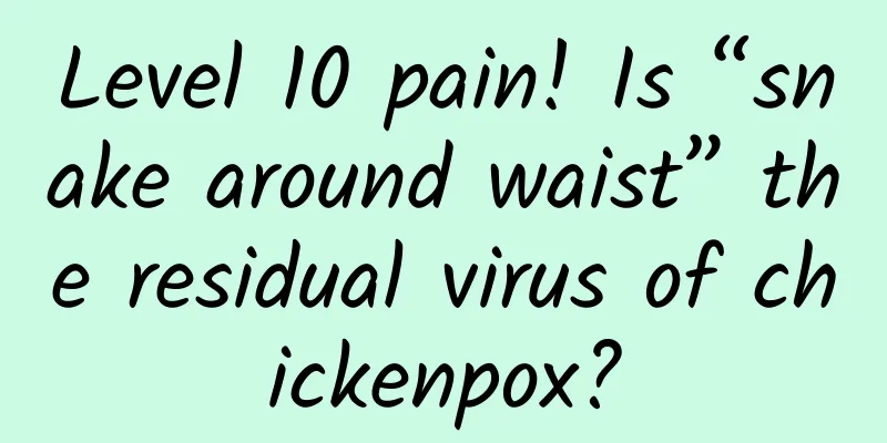 Level 10 pain! Is “snake around waist” the residual virus of chickenpox?