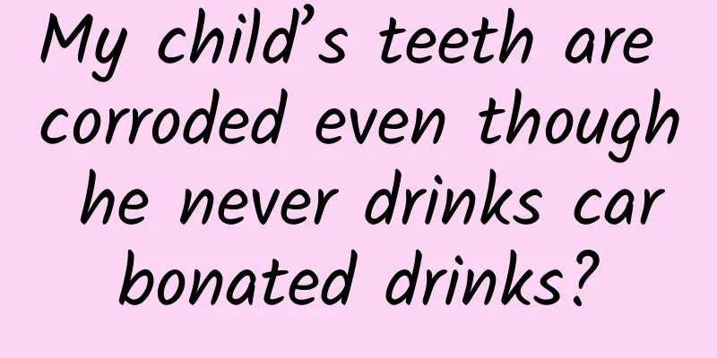 My child’s teeth are corroded even though he never drinks carbonated drinks?
