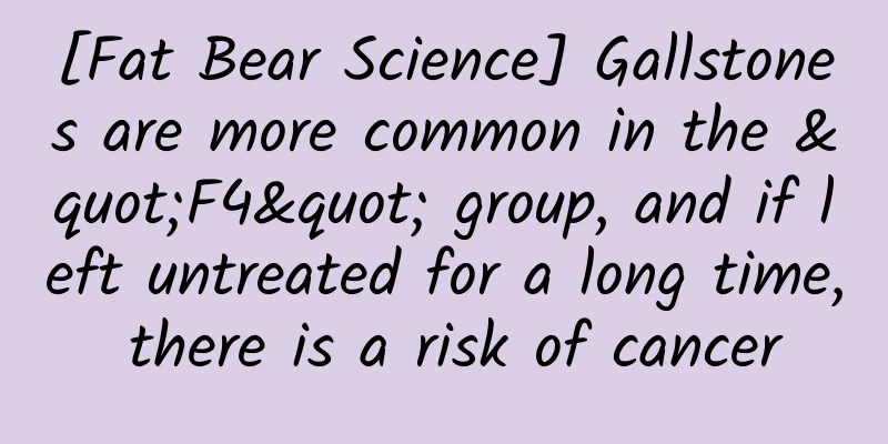 [Fat Bear Science] Gallstones are more common in the "F4" group, and if left untreated for a long time, there is a risk of cancer