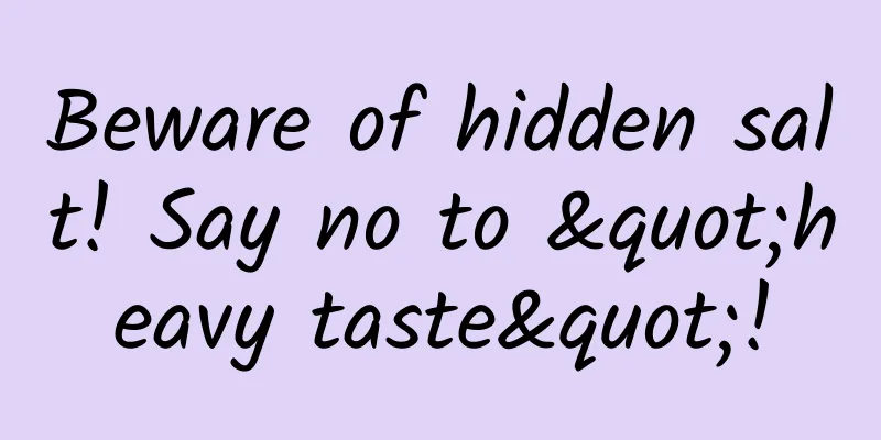 Beware of hidden salt! Say no to "heavy taste"!