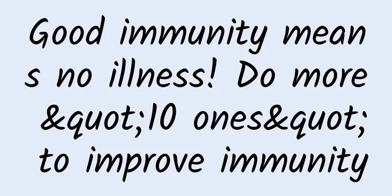 Good immunity means no illness! Do more "10 ones" to improve immunity
