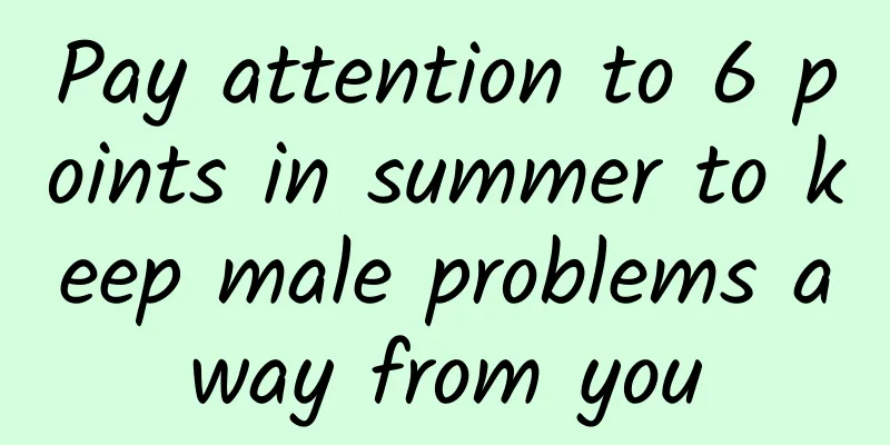 Pay attention to 6 points in summer to keep male problems away from you