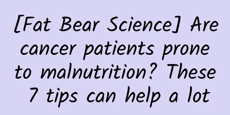 [Fat Bear Science] Are cancer patients prone to malnutrition? These 7 tips can help a lot