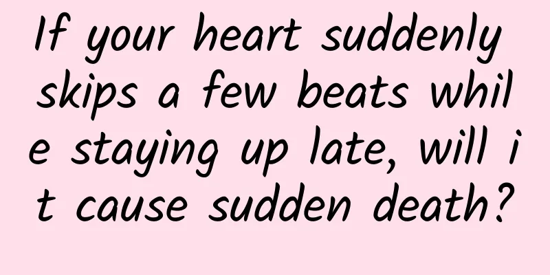 If your heart suddenly skips a few beats while staying up late, will it cause sudden death?