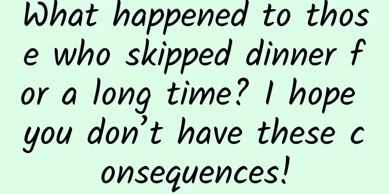 What happened to those who skipped dinner for a long time? I hope you don’t have these consequences!