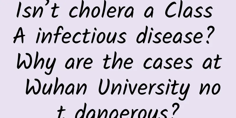 Isn’t cholera a Class A infectious disease? Why are the cases at Wuhan University not dangerous?