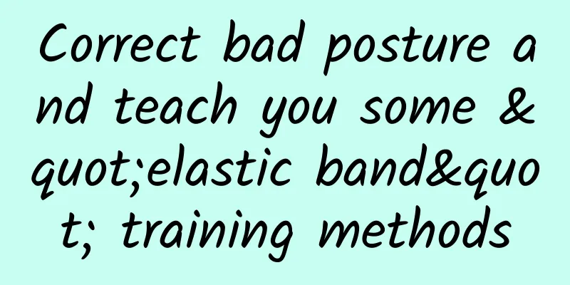 Correct bad posture and teach you some "elastic band" training methods
