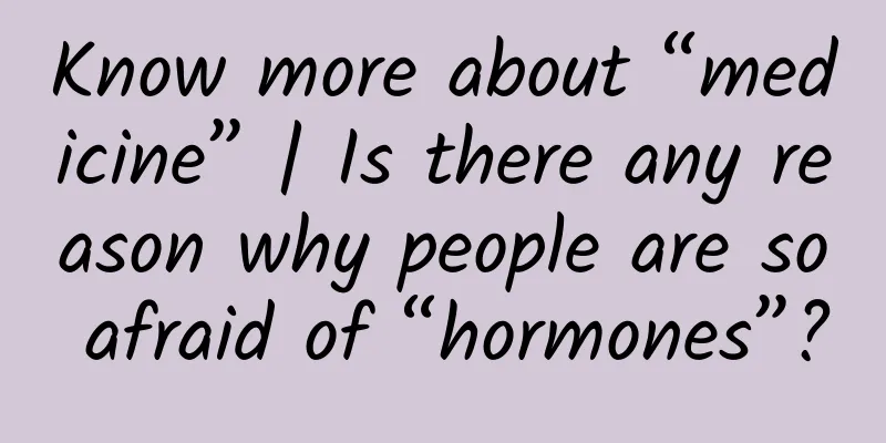 Know more about “medicine” | Is there any reason why people are so afraid of “hormones”?