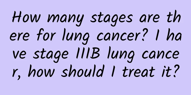 How many stages are there for lung cancer? I have stage IIIB lung cancer, how should I treat it?