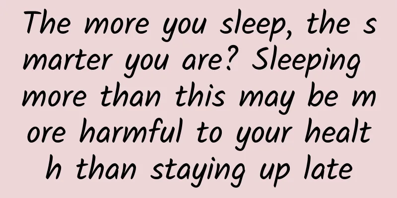 The more you sleep, the smarter you are? Sleeping more than this may be more harmful to your health than staying up late