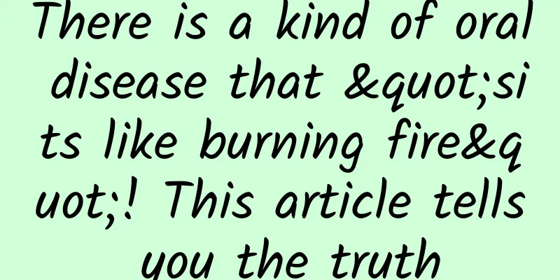 There is a kind of oral disease that "sits like burning fire"! This article tells you the truth