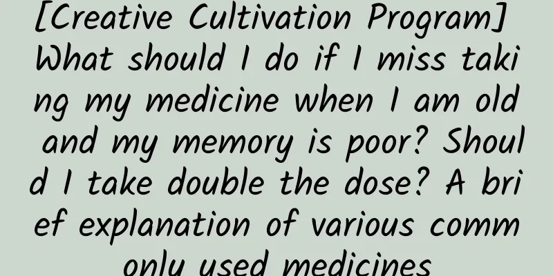 [Creative Cultivation Program] What should I do if I miss taking my medicine when I am old and my memory is poor? Should I take double the dose? A brief explanation of various commonly used medicines